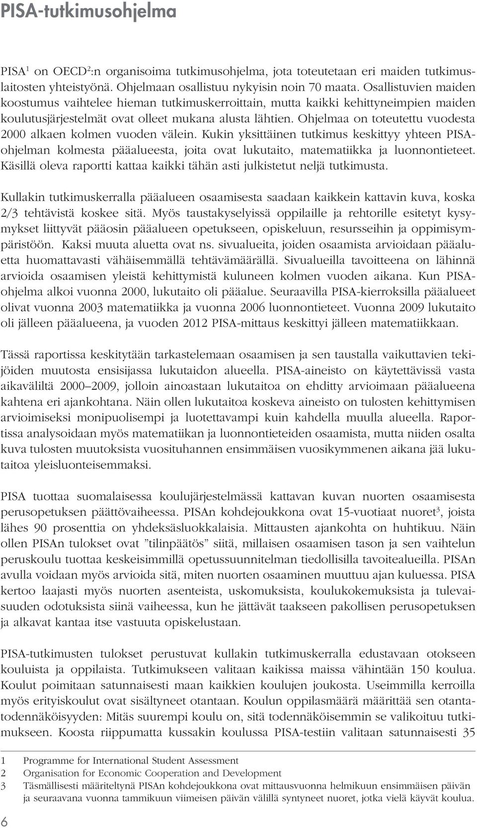 Ohjelmaa on toteutettu vuodesta 2000 alkaen kolmen vuoden välein. Kukin yksittäinen tutkimus keskittyy yhteen PISAohjelman kolmesta pääalueesta, joita ovat lukutaito, matematiikka ja luonnontieteet.