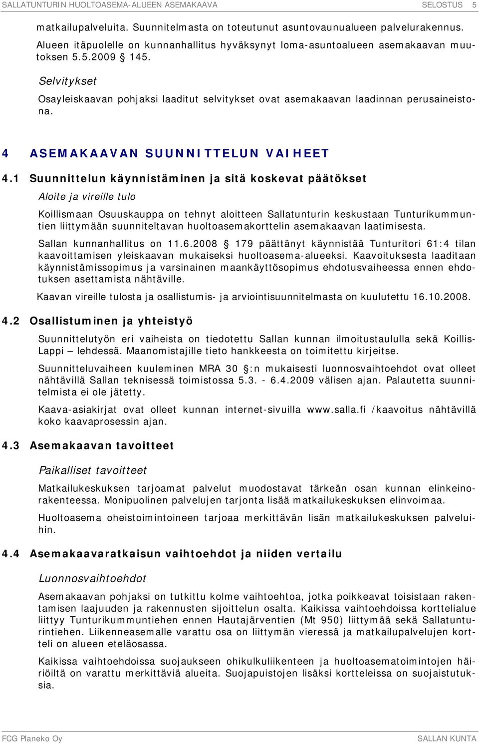 1 Suunnittelun käynnistäminen ja sitä koskevat päätökset Aloite ja vireille tulo Koillismaan Osuuskauppa on tehnyt aloitteen Sallatunturin keskustaan Tunturikummuntien liittymään suunniteltavan