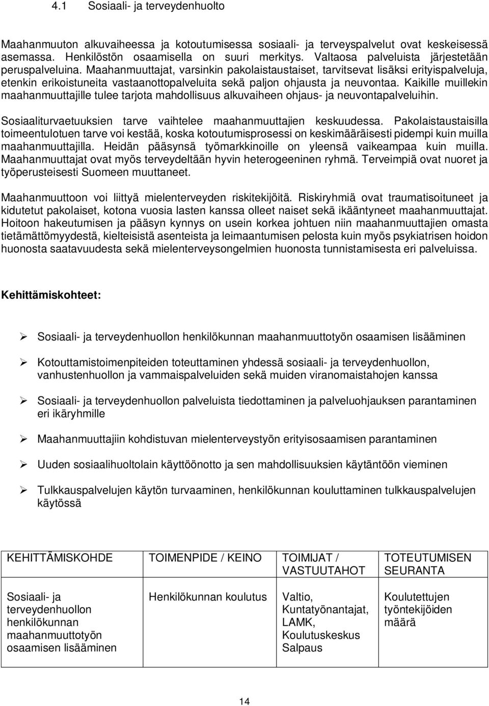 Maahanmuuttajat, varsinkin pakolaistaustaiset, tarvitsevat lisäksi erityispalveluja, etenkin erikoistuneita vastaanottopalveluita sekä paljon ohjausta ja neuvontaa.