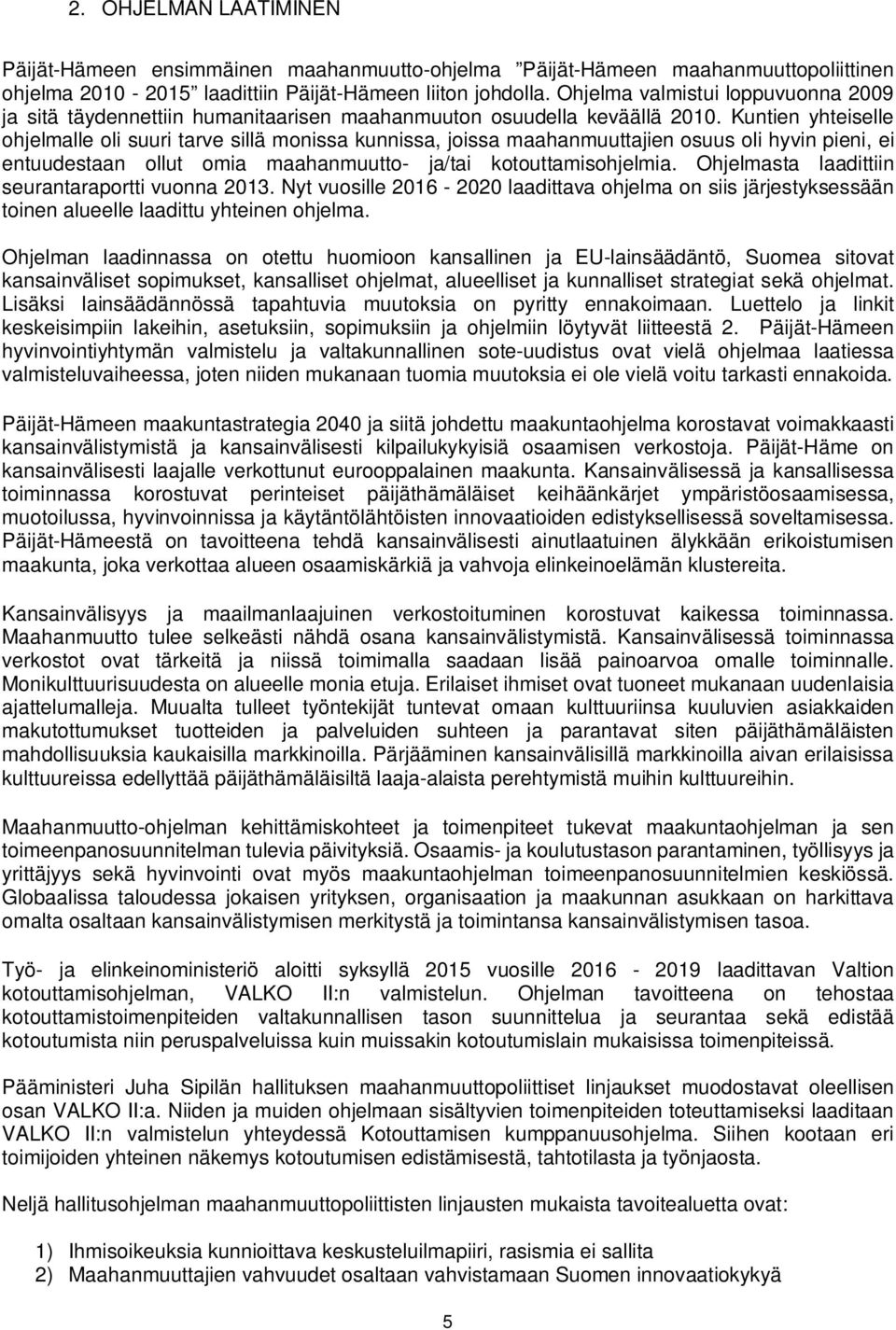 Kuntien yhteiselle ohjelmalle oli suuri tarve sillä monissa kunnissa, joissa maahanmuuttajien osuus oli hyvin pieni, ei entuudestaan ollut omia maahanmuutto- ja/tai kotouttamisohjelmia.