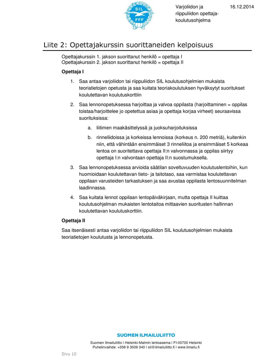 Saa lennonopetuksessa harjoittaa ja valvoa oppilasta (harjoittaminen = oppilas toistaa/harjoittelee jo opetettua asiaa ja opettaja korjaa virheet) seuraavissa suorituksissa: a.