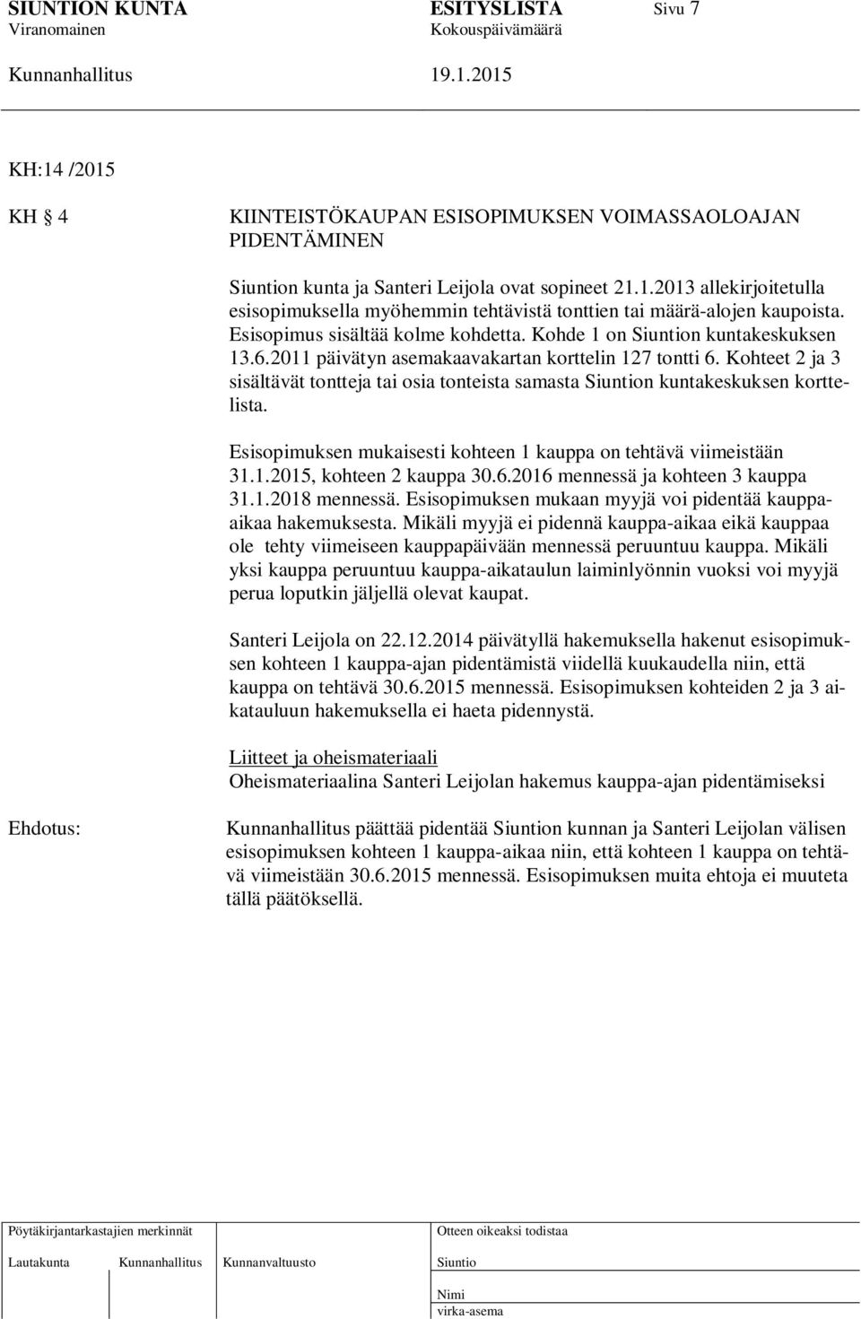 Kohteet 2 ja 3 sisältävät tontteja tai osia tonteista samasta n kuntakeskuksen korttelista. Esisopimuksen mukaisesti kohteen 1 kauppa on tehtävä viimeistään 31.1.2015, kohteen 2 kauppa 30.6.