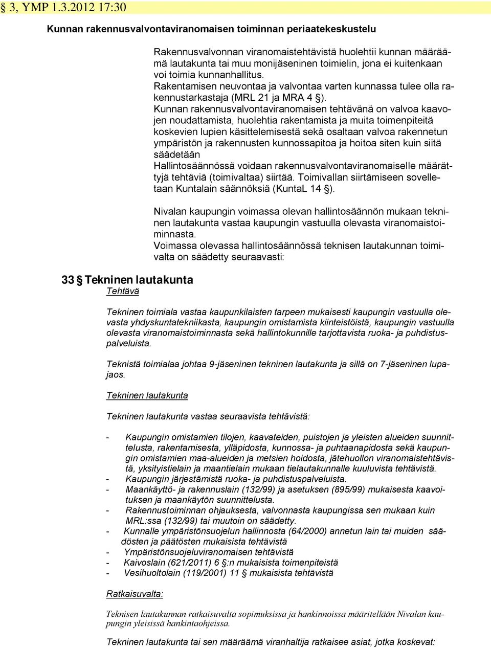 Kunnan rakennusvalvontaviranomaisen tehtävänä on valvoa kaavojen noudattamista, huolehtia rakentamista ja muita toimenpiteitä koskevien lupien käsittelemisestä sekä osaltaan valvoa rakennetun