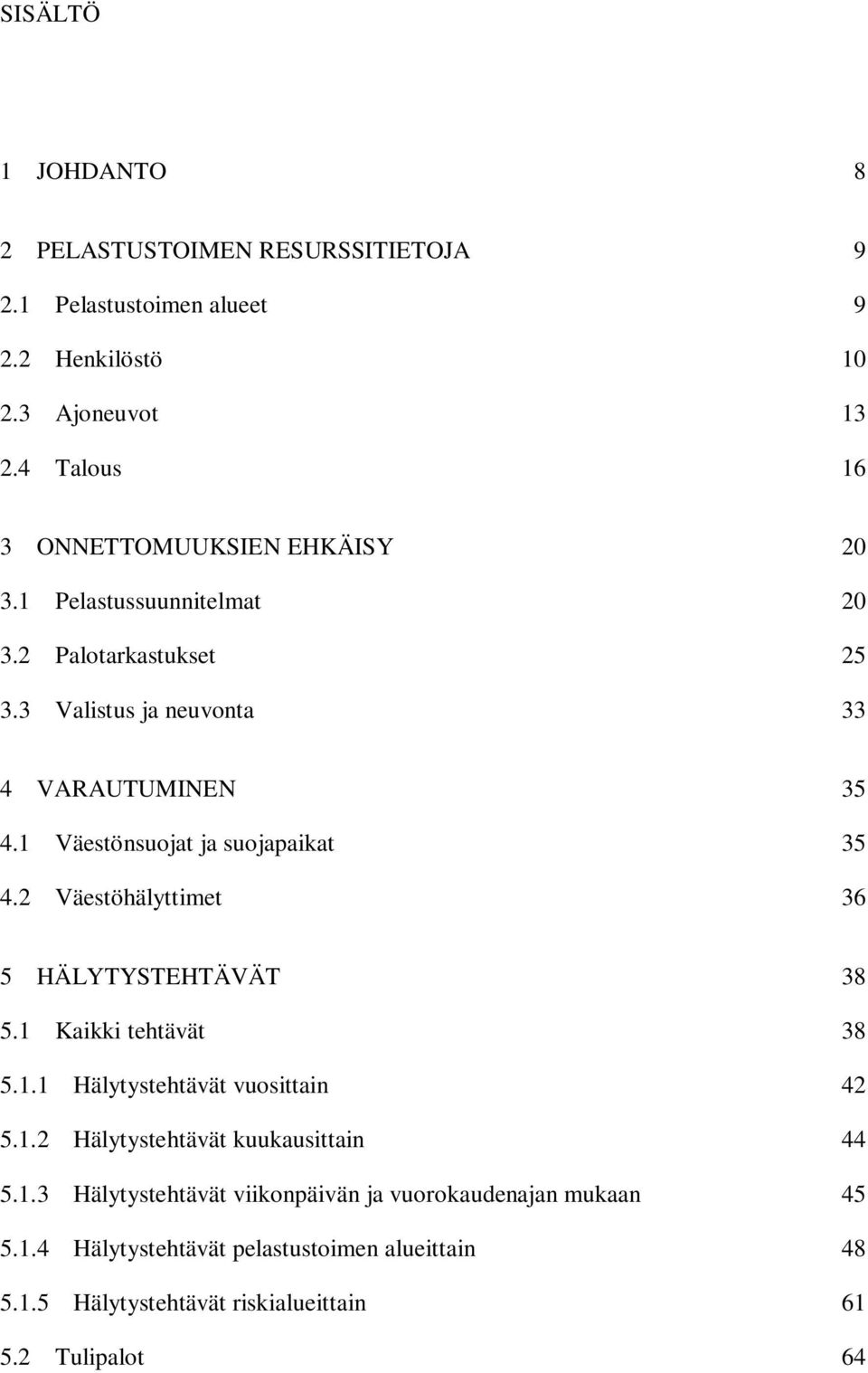 1 Väestönsuojat ja suojapaikat 35 4.2 Väestöhälyttimet 36 5 HÄLYTYSTEHTÄVÄT 38 5.1 Kaikki tehtävät 38 5.1.1 Hälytystehtävät vuosittain 42 5.1.2 Hälytystehtävät kuukausittain 44 5.