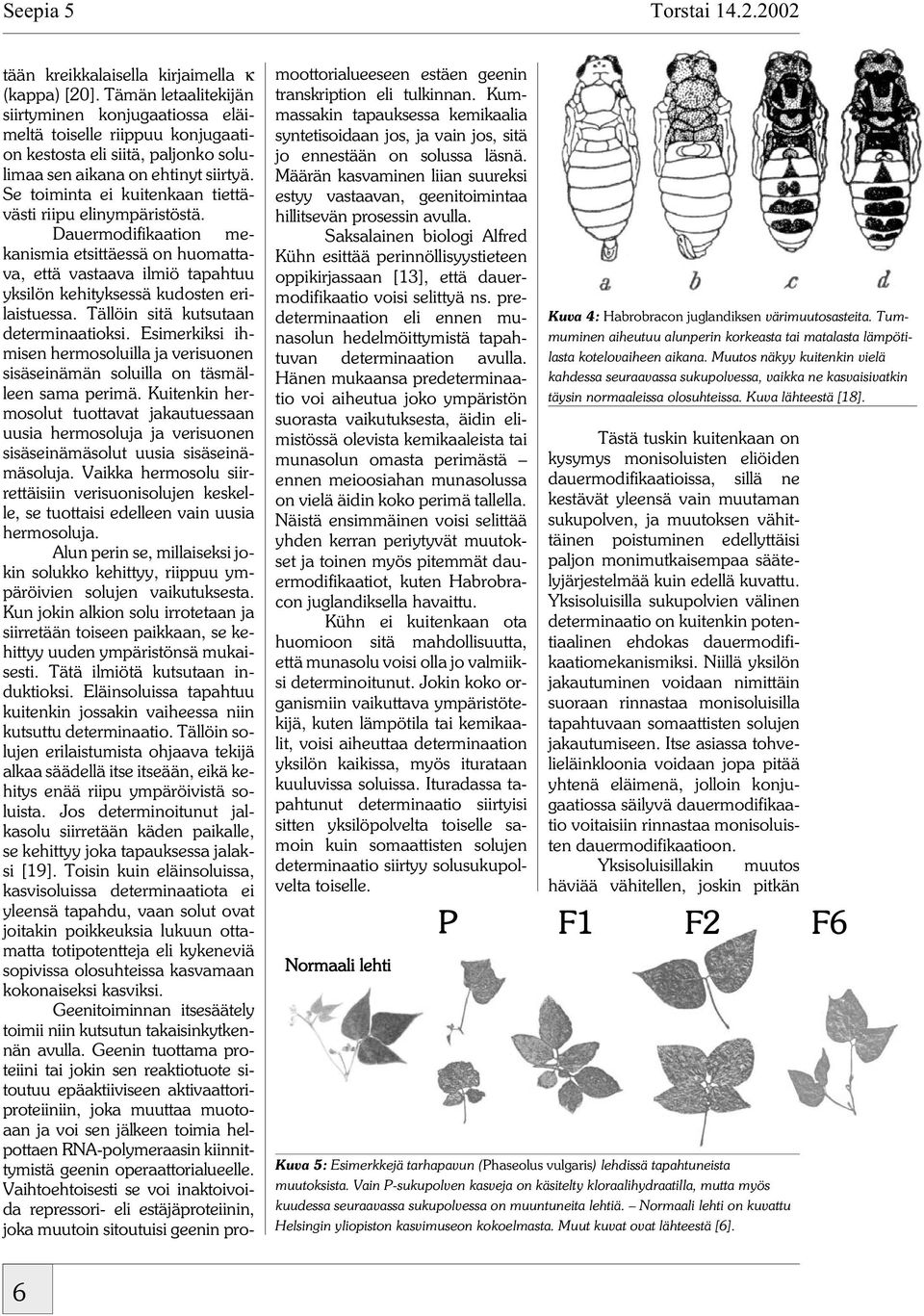 Se toiminta ei kuitenkaan tiettävästi riipu elinympäristöstä. Dauermodifikaation mekanismia etsittäessä on huomattava, että vastaava ilmiö tapahtuu yksilön kehityksessä kudosten erilaistuessa.