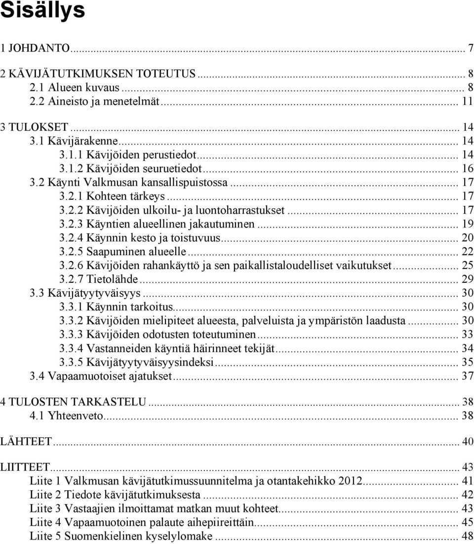 .. 20 3.2.5 Saapuminen alueelle... 22 3.2.6 Kävijöiden rahankäyttö ja sen paikallistaloudelliset vaikutukset... 25 3.2.7 Tietolähde... 29 3.3 Kävijätyytyväisyys... 30 3.3.1 Käynnin tarkoitus... 30 3.3.2 Kävijöiden mielipiteet alueesta, palveluista ja ympäristön laadusta.