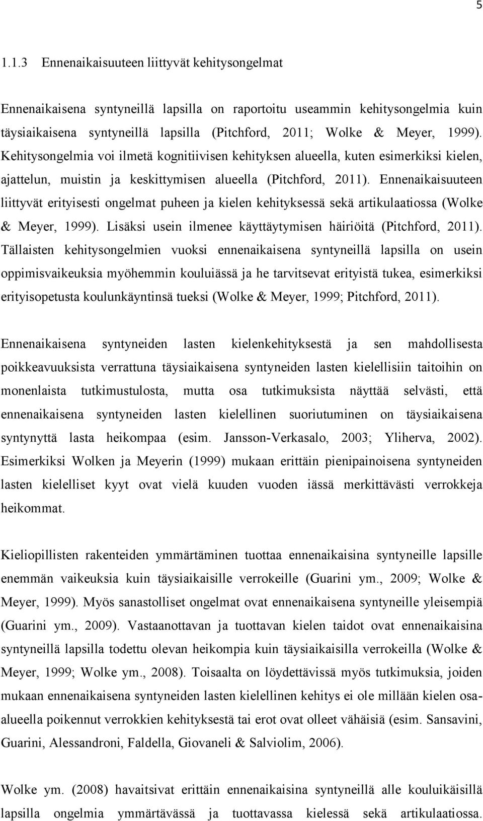 Ennenaikaisuuteen liittyvät erityisesti ongelmat puheen ja kielen kehityksessä sekä artikulaatiossa (Wolke & Meyer, 1999). Lisäksi usein ilmenee käyttäytymisen häiriöitä (Pitchford, 2011).