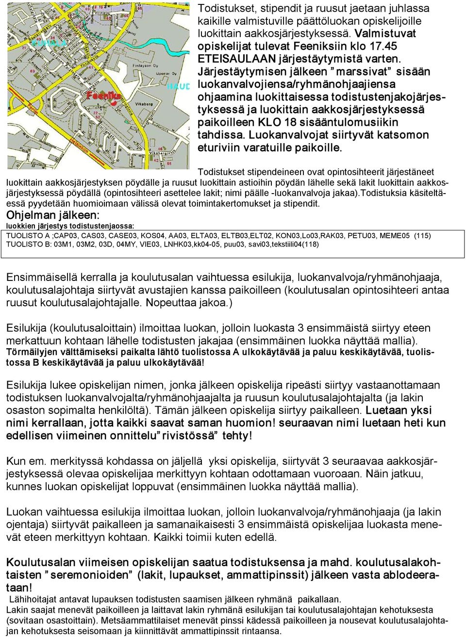 Järjestäytymisen jälkeen marssivat sisään luokanvalvojiensa/ryhmänohjaajiensa ohjaamina luokittaisessa todistustenjakojärjestyksessä ja luokittain aakkosjärjestyksessä paikoilleen KLO 18