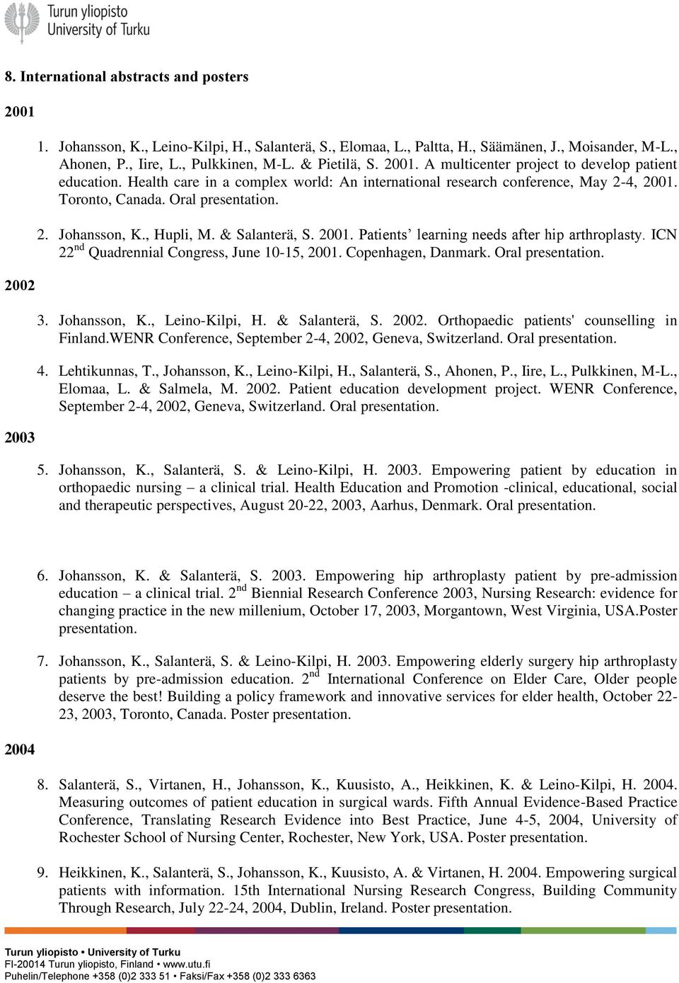 , Hupli, M. & Salanterä, S. 2001. Patients learning needs after hip arthroplasty. ICN 22 nd Quadrennial Congress, June 10-15, 2001. Copenhagen, Danmark. Oral presentation. 3. Johansson, K.