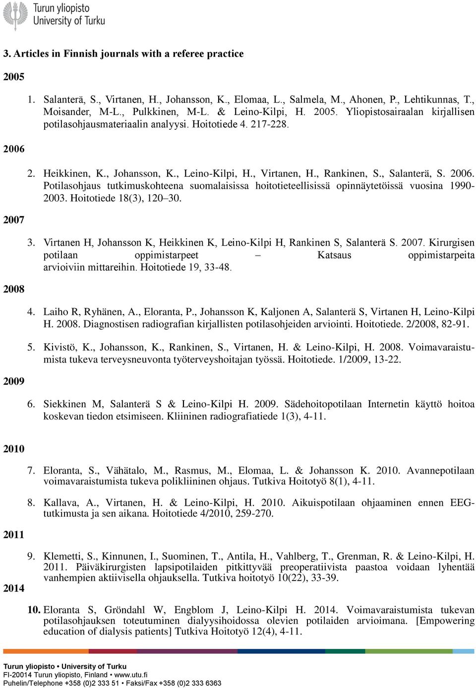 , Rankinen, S., Salanterä, S. 2006. Potilasohjaus tutkimuskohteena suomalaisissa hoitotieteellisissä opinnäytetöissä vuosina 1990-2003. Hoitotiede 18(3), 120 30