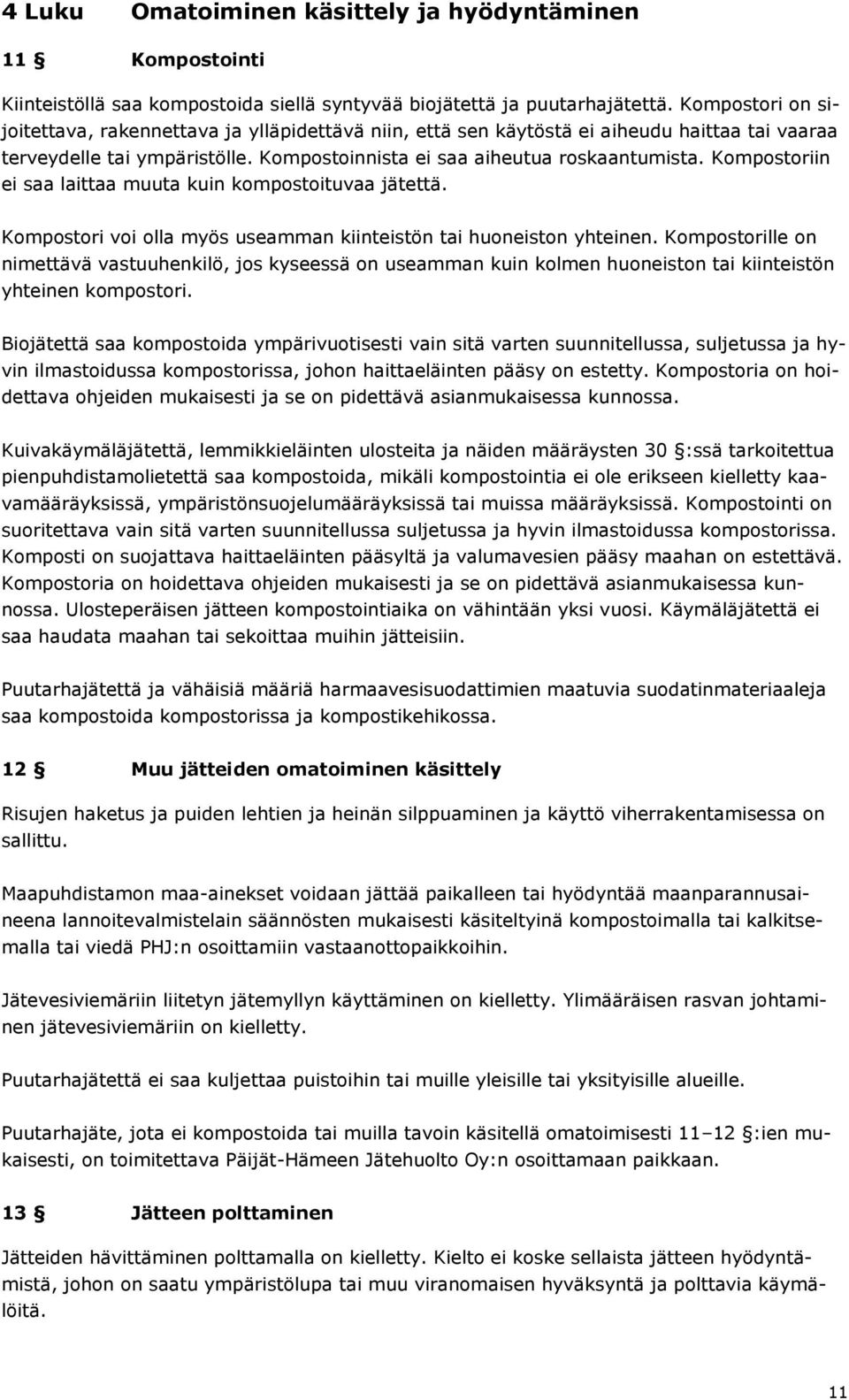 Kompostoriin ei saa laittaa muuta kuin kompostoituvaa jätettä. Kompostori voi olla myös useamman kiinteistön tai huoneiston yhteinen.