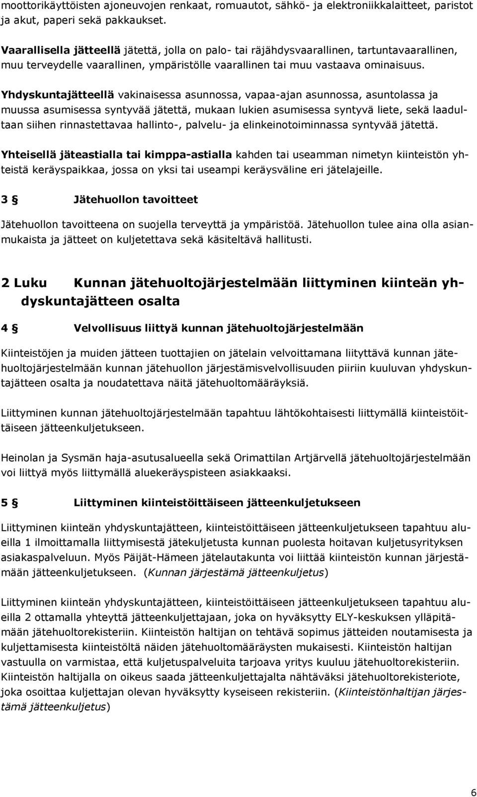 Yhdyskuntajätteellä vakinaisessa asunnossa, vapaa-ajan asunnossa, asuntolassa ja muussa asumisessa syntyvää jätettä, mukaan lukien asumisessa syntyvä liete, sekä laadultaan siihen rinnastettavaa