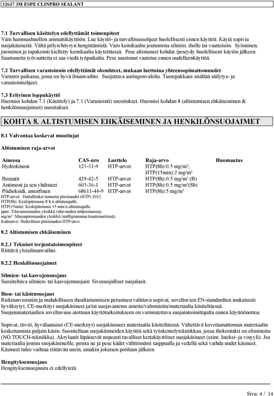 Pese altistuneet kohdat /peseydy huolellisesti käytön jälkeen. Saastuneita työvaatteita ei saa viedä työpaikalta. Pese saastunut vaatetus ennen uudelleenkäyttöä. 7.