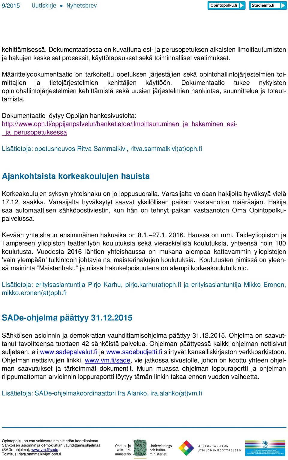 Dokumentaatio tukee nykyisten opintohallintojärjestelmien kehittämistä sekä uusien järjestelmien hankintaa, suunnittelua ja toteuttamista. Dokumentaatio löytyy Oppijan hankesivustolta: http://www.oph.