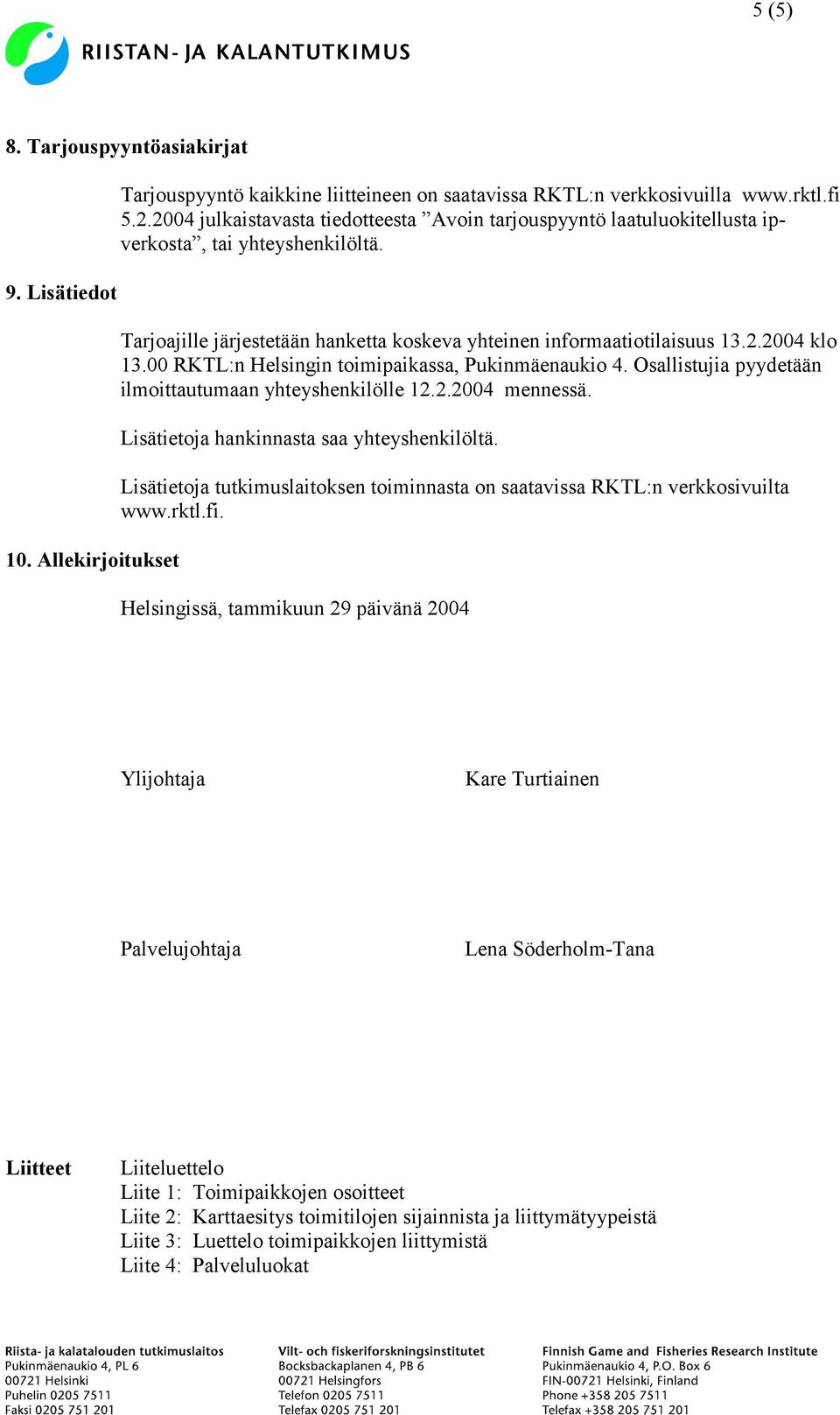 00 RKTL:n Helsingin toimipaikassa, Pukinmäenaukio 4. Osallistujia pyydetään ilmoittautumaan yhteyshenkilölle 12.2.2004 mennessä. Lisätietoja hankinnasta saa yhteyshenkilöltä.