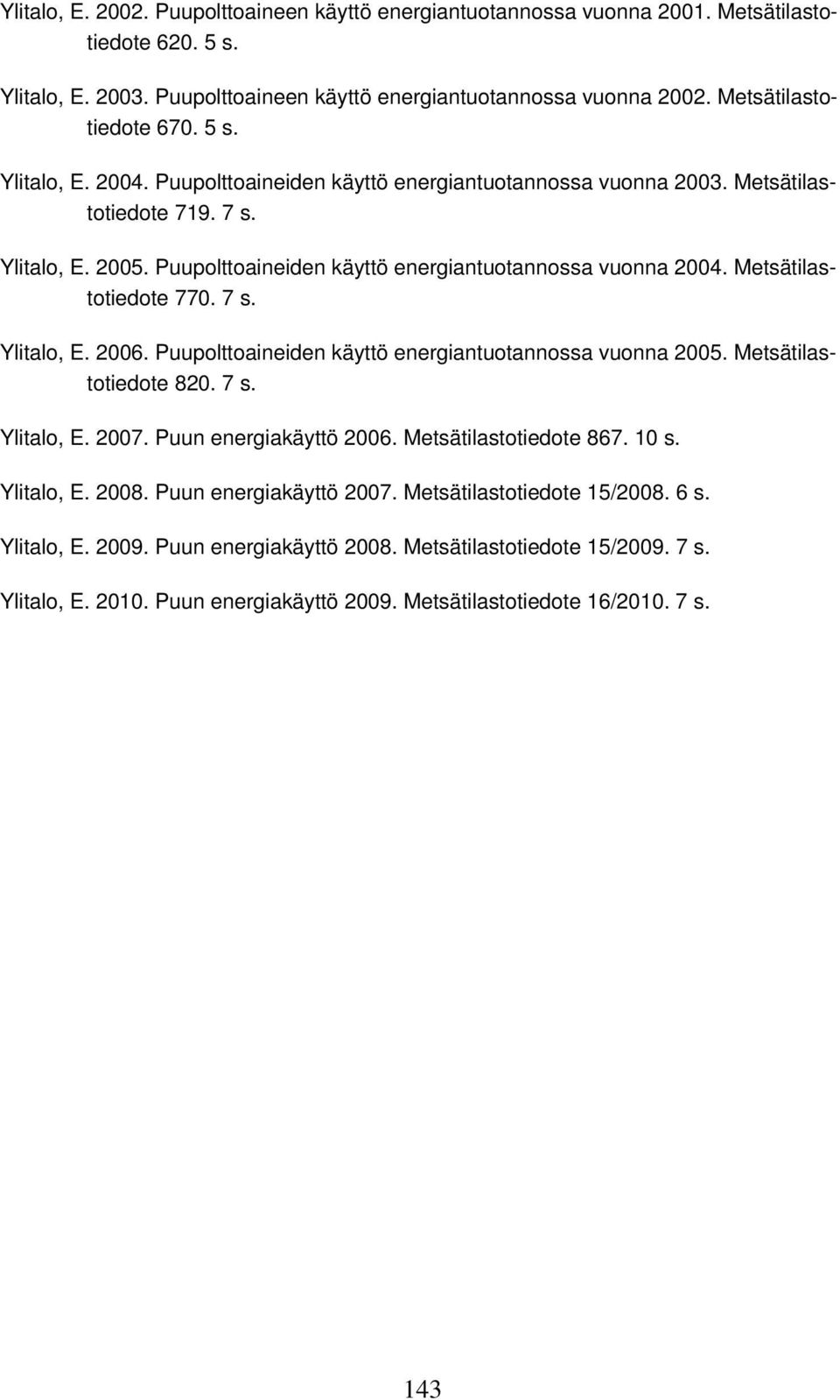 Puupolttoaineiden käyttö energiantuotannossa vuonna 2004. Metsätilastotiedote 770. 7 s. Ylitalo, E. 2006. Puupolttoaineiden käyttö energiantuotannossa vuonna 2005. Metsätilastotiedote 820. 7 s. Ylitalo, E. 2007.