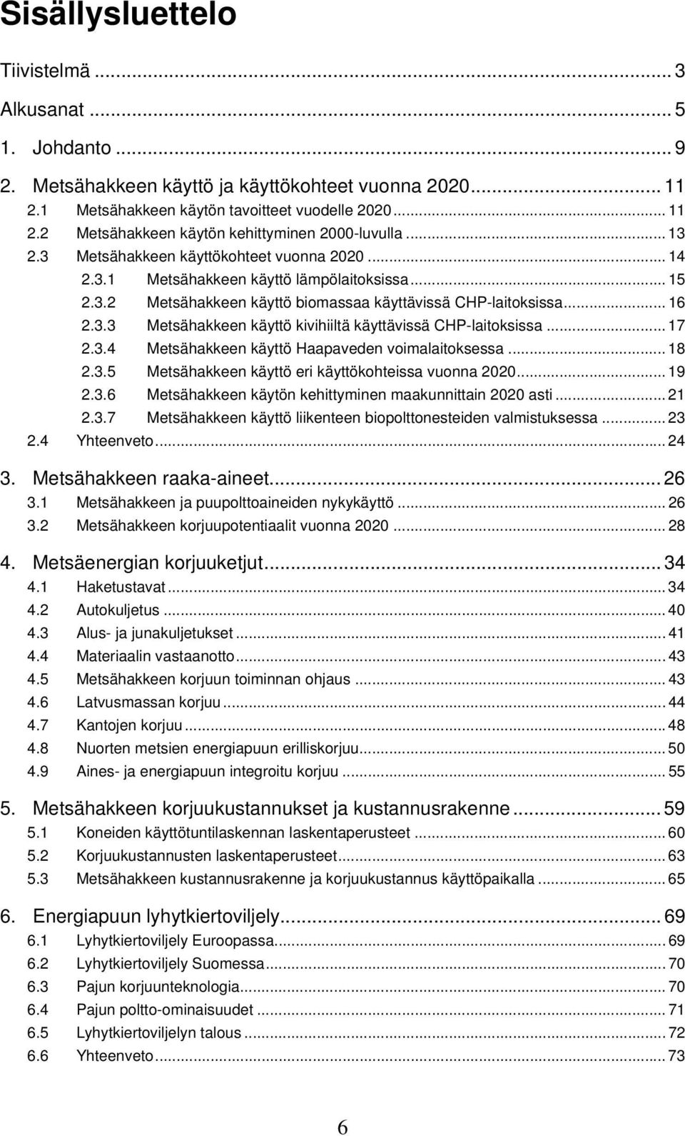 .. 17 2.3.4 Metsähakkeen käyttö Haapaveden voimalaitoksessa... 18 2.3.5 Metsähakkeen käyttö eri käyttökohteissa vuonna 2020... 19 2.3.6 Metsähakkeen käytön kehittyminen maakunnittain 2020 asti... 21 2.