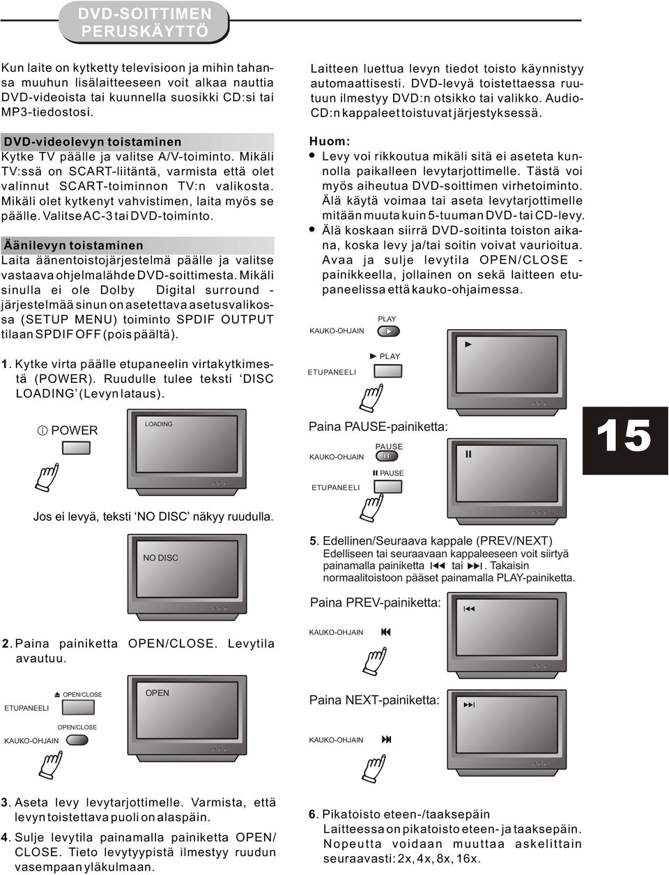 Mikäli olet kytkenyt vahvistimen, laita myös se päälle. Valitse AC-3 tai DVD-toiminto. Äänilevyn toistaminen Laita äänentoistojärjestelmä päälle ja valitse vastaava ohjelmalähde DVD-soittimesta.