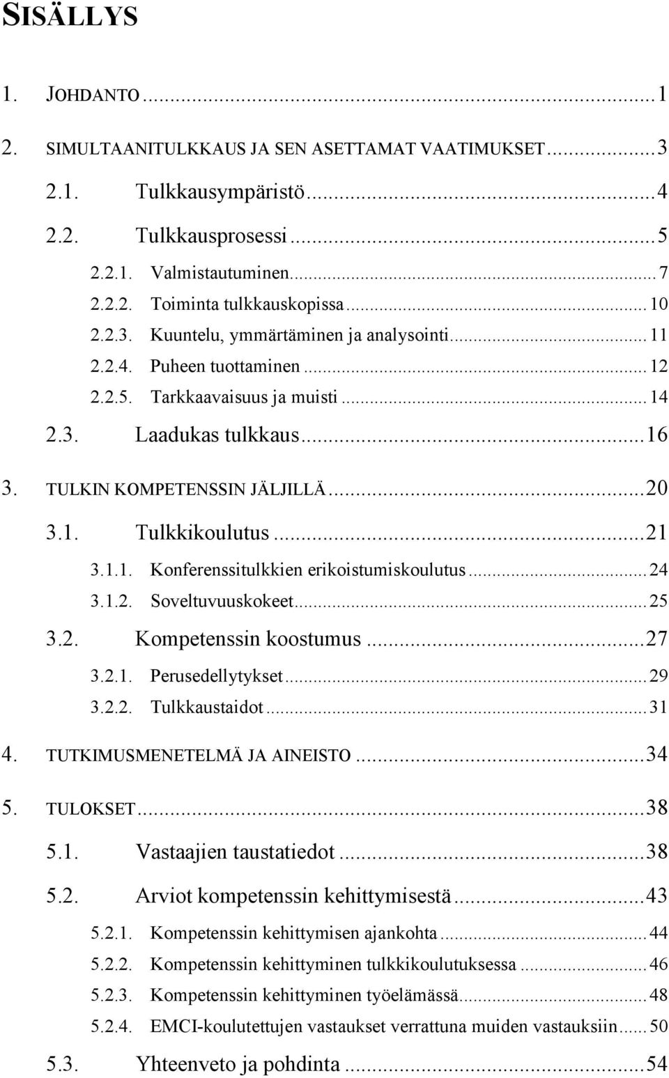 .. 21 3.1.1. Konferenssitulkkien erikoistumiskoulutus... 24 3.1.2. Soveltuvuuskokeet... 25 3.2. Kompetenssin koostumus... 27 3.2.1. Perusedellytykset... 29 3.2.2. Tulkkaustaidot... 31 4.