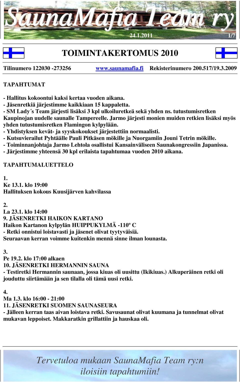 - Yhdistyksen kevät- ja syyskokoukset järjestettiin normaalisti. - Kutsuvierailut Pyhtäälle Pauli Pitkäsen mökille ja Nuorgamiin Jouni Tetrin mökille.