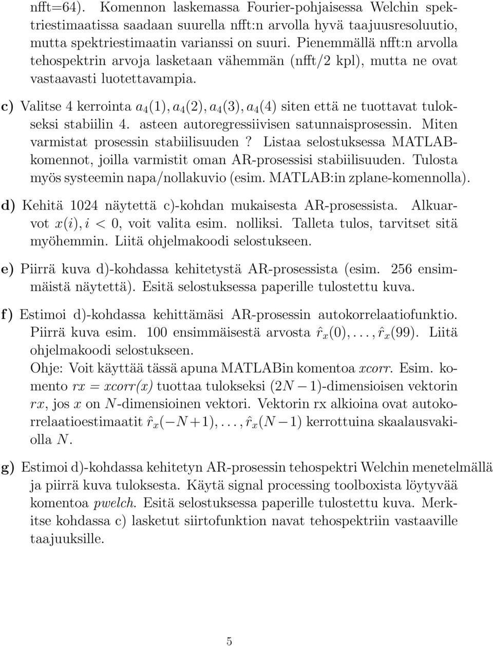 c) Valitse 4 kerrointa a 4 (1), a 4 (2), a 4 (3), a 4 (4) siten että ne tuottavat tulokseksi stabiilin 4. asteen autoregressiivisen satunnaisprosessin. Miten varmistat prosessin stabiilisuuden?