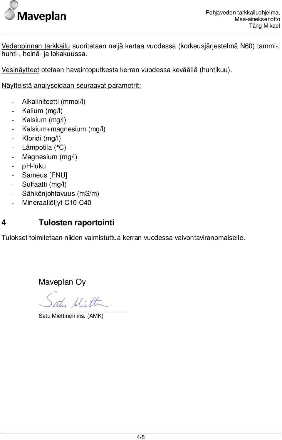 Näytteistä analysoidaan seuraavat parametrit: - Alkaliniteetti (mmol/l) - Kalium (mg/l) - Kalsium (mg/l) - Kalsium+magnesium (mg/l) - Kloridi (mg/l) -