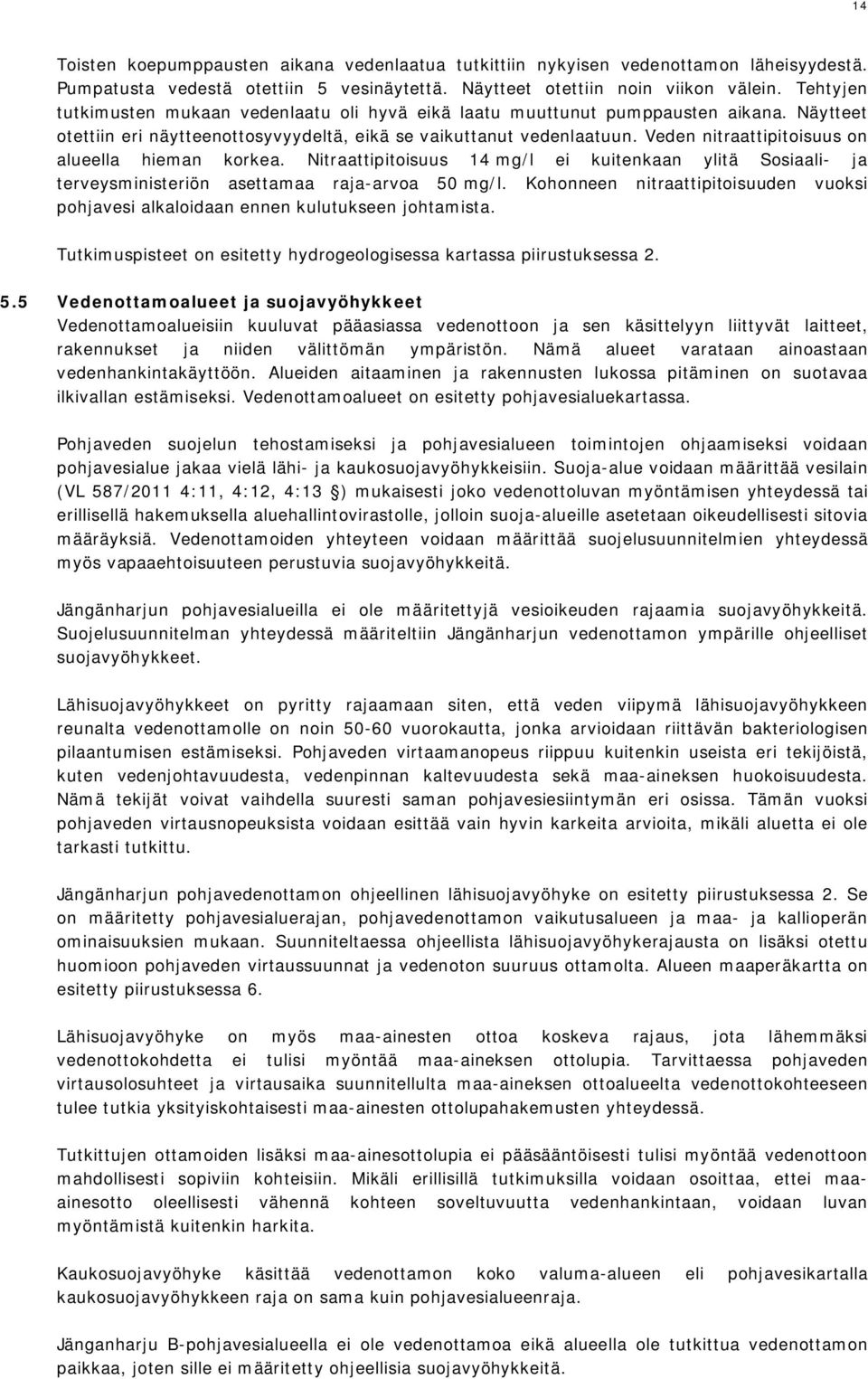 Veden nitraattipitoisuus on alueella hieman korkea. Nitraattipitoisuus 14 mg/l ei kuitenkaan ylitä Sosiaali- ja terveysministeriön asettamaa raja-arvoa 50 mg/l.