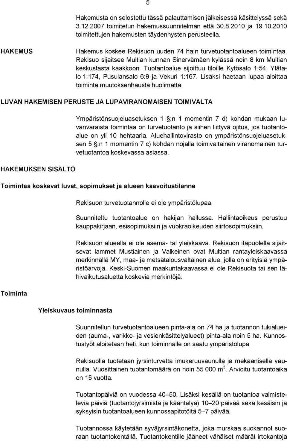 Tuotantoalue sijoittuu tiloille Kytösalo 1:54, Ylätalo 1:174, Pusulansalo 6:9 ja Vekuri 1:167. Lisäksi haetaan lupaa aloittaa toiminta muutoksenhausta huolimatta.