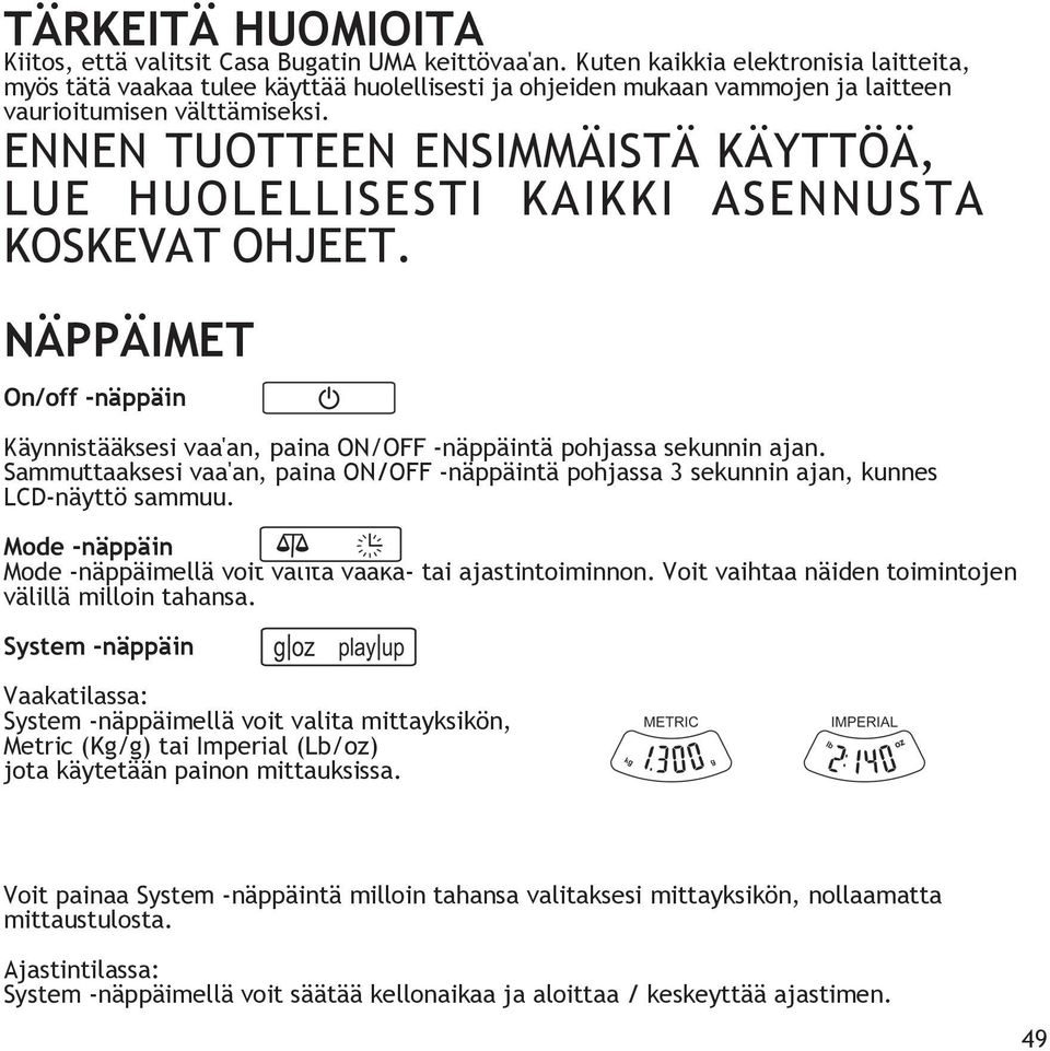 ENNEN TUOTTEEN ENSIMMÄISTÄ KÄYTTÖÄ, LUE HUOLELLISESTI KAIKKI ASENNUSTA KOSKEVAT OHJEET. NÄPPÄIMET On/off -näppäin Käynnistääksesi vaa'an, paina ON/OFF -näppäintä pohjassa sekunnin ajan.