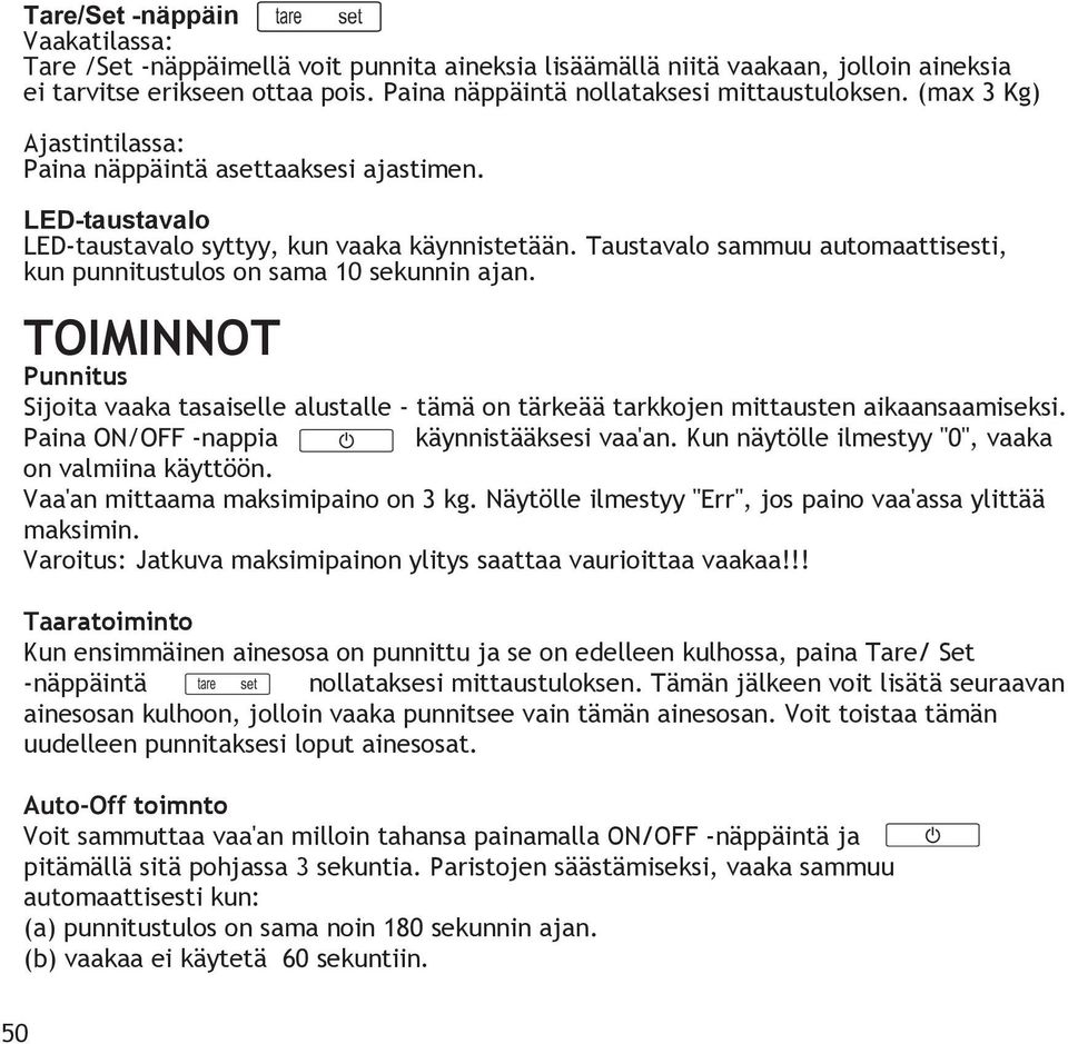 Taustavalo sammuu automaattisesti, kun punnitustulos on sama 10 sekunnin ajan. TOIMINNOT Punnitus Sijoita vaaka tasaiselle alustalle - tämä on tärkeää tarkkojen mittausten aikaansaamiseksi.