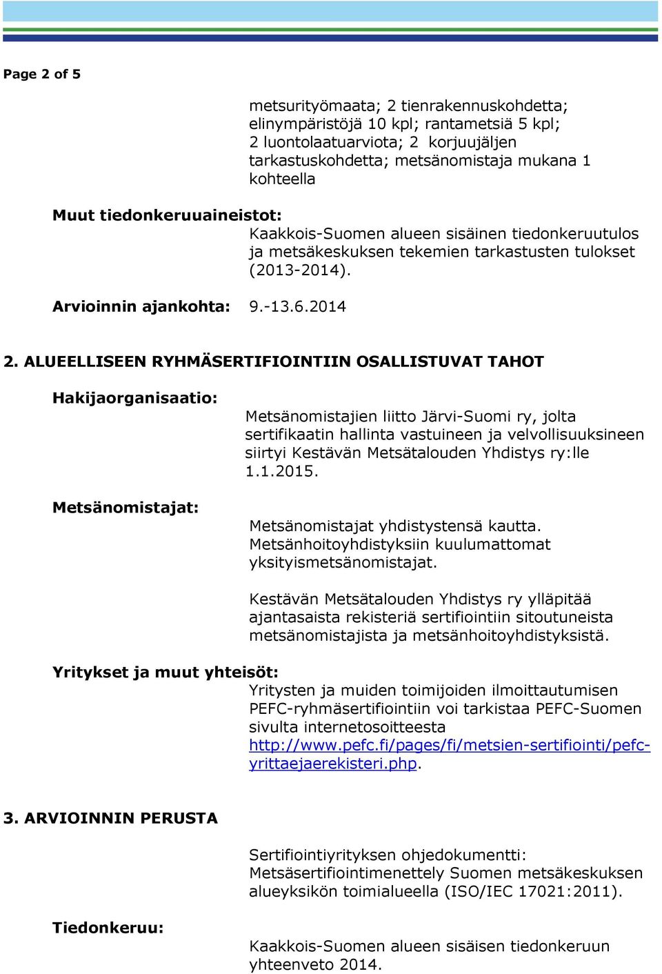 ALUEELLISEEN RYHMÄSERTIFIOINTIIN OSALLISTUVAT TAHOT Hakijaorganisaatio: Metsänomistajat: Metsänomistajien liitto Järvi-Suomi ry, jolta sertifikaatin hallinta vastuineen ja velvollisuuksineen siirtyi