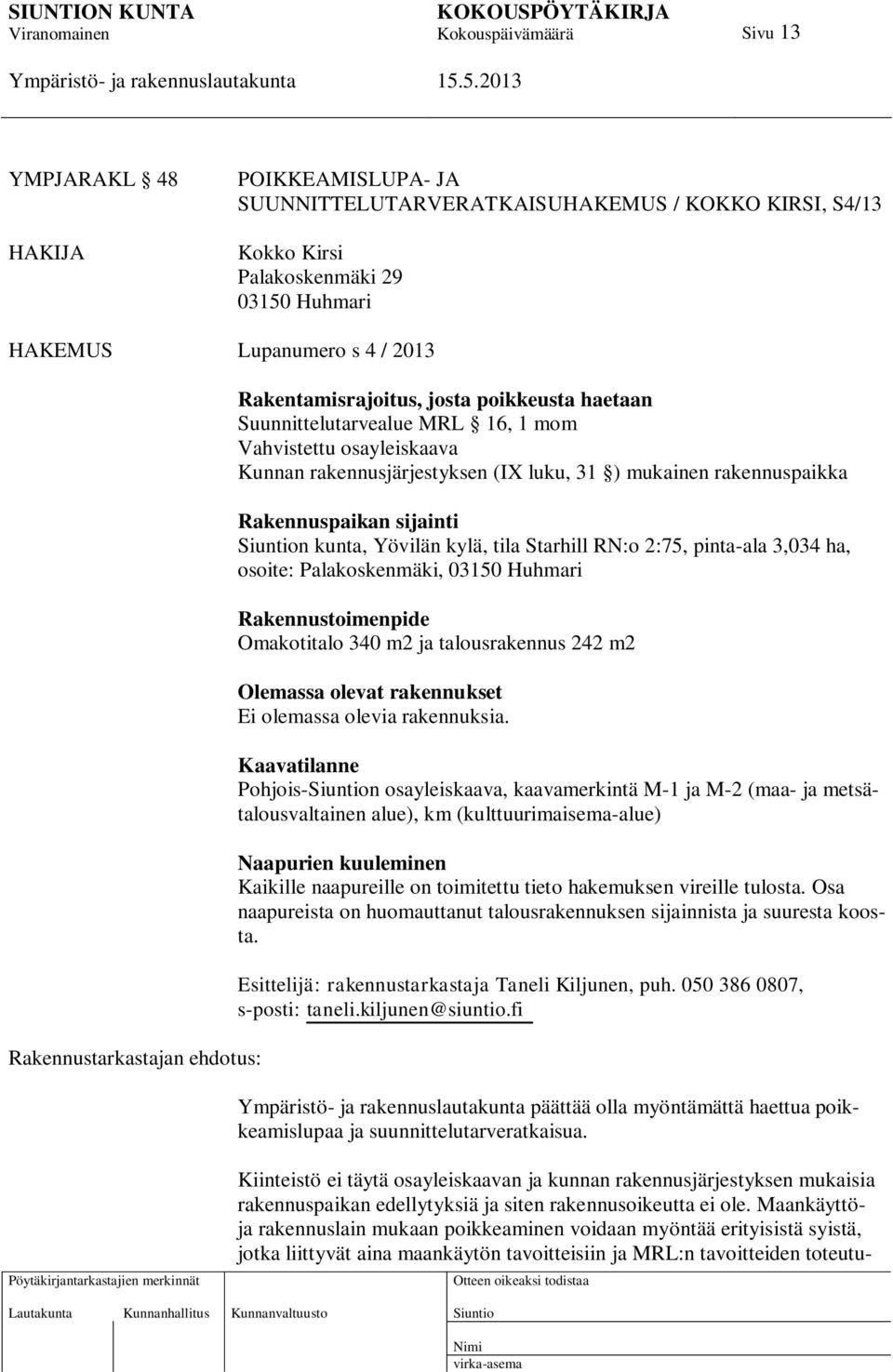 sijainti n kunta, Yövilän kylä, tila Starhill RN:o 2:75, pinta-ala 3,034 ha, osoite: Palakoskenmäki, 03150 Huhmari Rakennustoimenpide Omakotitalo 340 m2 ja talousrakennus 242 m2 Olemassa olevat