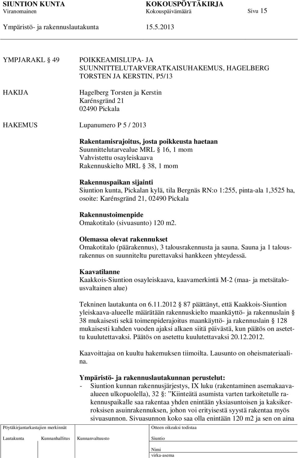 Bergnäs RN:o 1:255, pinta-ala 1,3525 ha, osoite: Karénsgränd 21, 02490 Pickala Rakennustoimenpide Omakotitalo (sivuasunto) 120 m2.