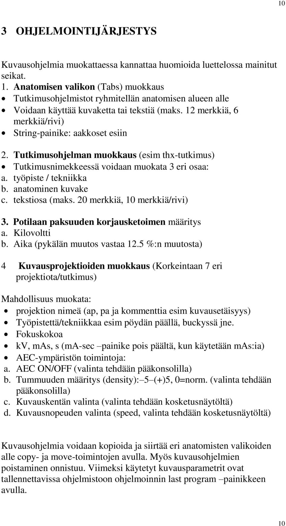 Tutkimusohjelman muokkaus (esim thx-tutkimus) Tutkimusnimekkeessä voidaan muokata 3 eri osaa: a. työpiste / tekniikka b. anatominen kuvake c. tekstiosa (maks. 20 merkkiä, 10 merkkiä/rivi) 3.