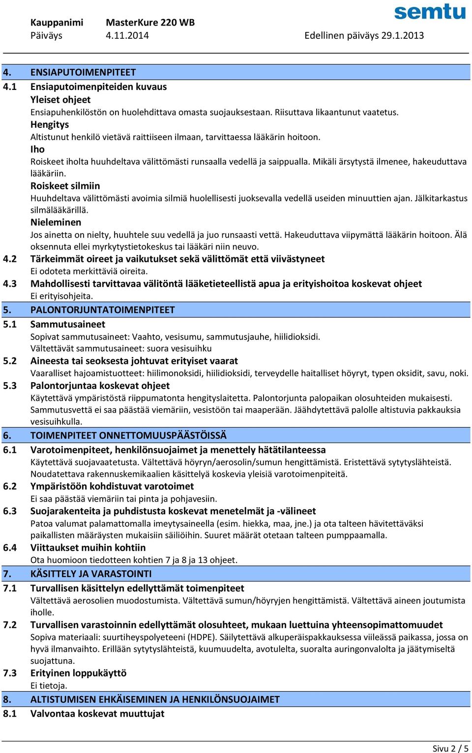 Mikäli ärsytystä ilmenee, hakeuduttava lääkäriin. Roiskeet silmiin Huuhdeltava välittömästi avoimia silmiä huolellisesti juoksevalla vedellä useiden minuuttien ajan. Jälkitarkastus silmälääkärillä.