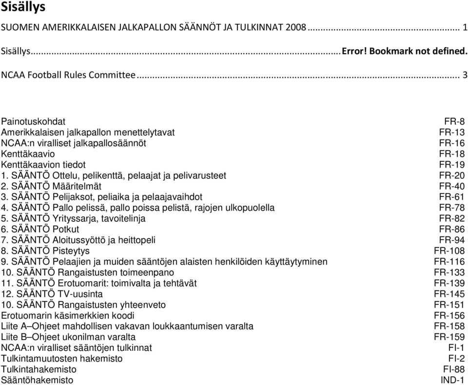 SÄÄNTÖ Ottelu, pelikenttä, pelaajat ja pelivarusteet FR-20 2. SÄÄNTÖ Määritelmät FR-40 3. SÄÄNTÖ Pelijaksot, peliaika ja pelaajavaihdot FR-61 4.