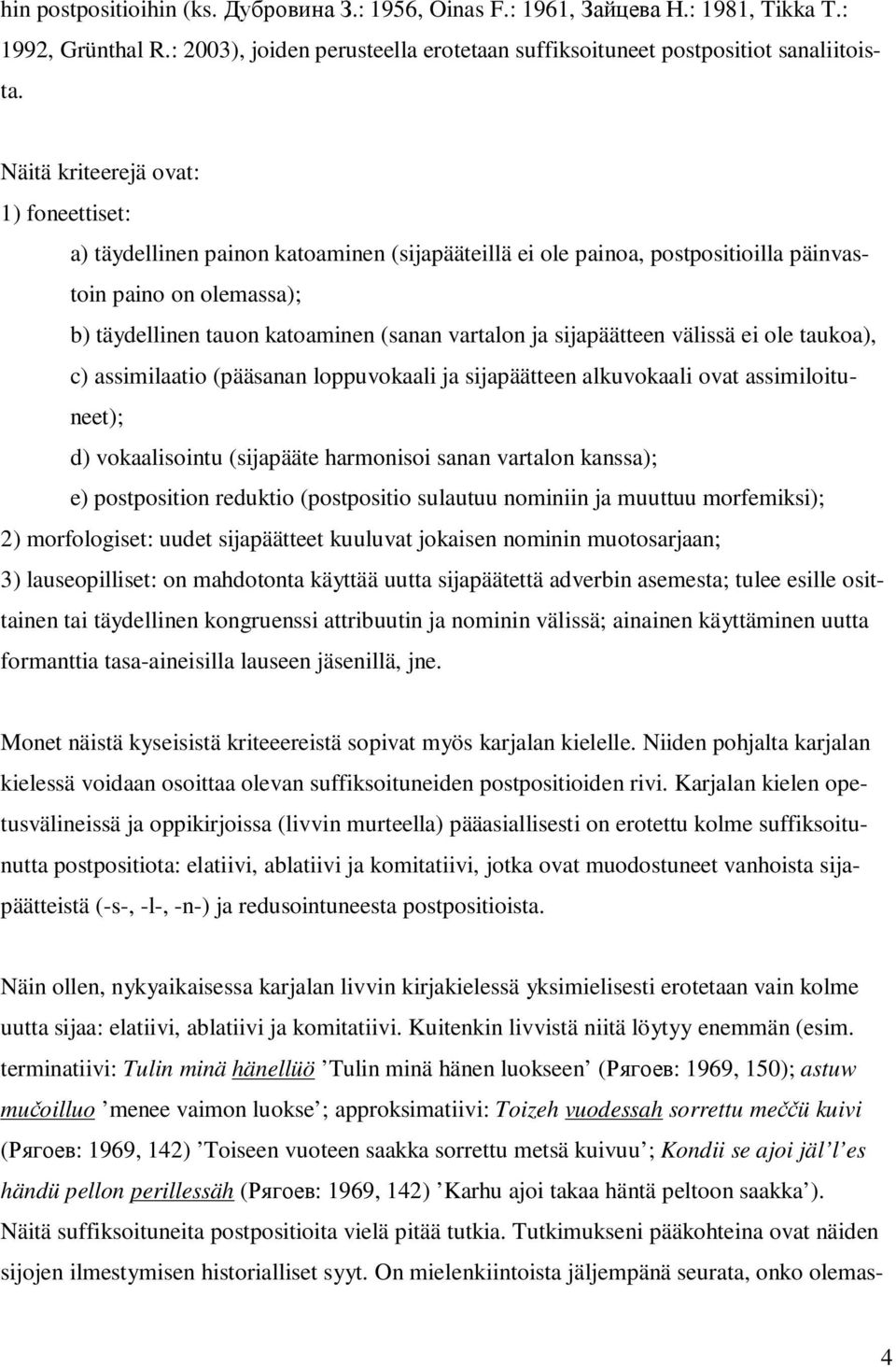 ja sijapäätteen välissä ei ole taukoa), c) assimilaatio (pääsanan loppuvokaali ja sijapäätteen alkuvokaali ovat assimiloituneet); d) vokaalisointu (sijapääte harmonisoi sanan vartalon kanssa); e)