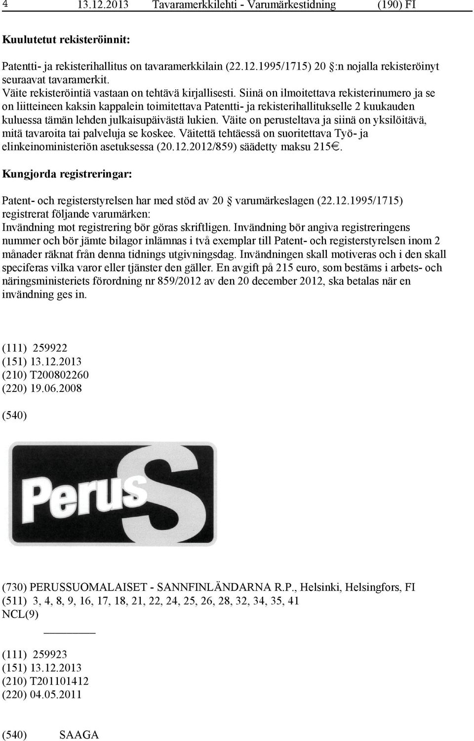 Siinä on ilmoitettava rekisterinumero ja se on liitteineen kaksin kappalein toimitettava Patentti- ja rekisterihallitukselle 2 kuukauden kuluessa tämän lehden julkaisupäivästä lukien.