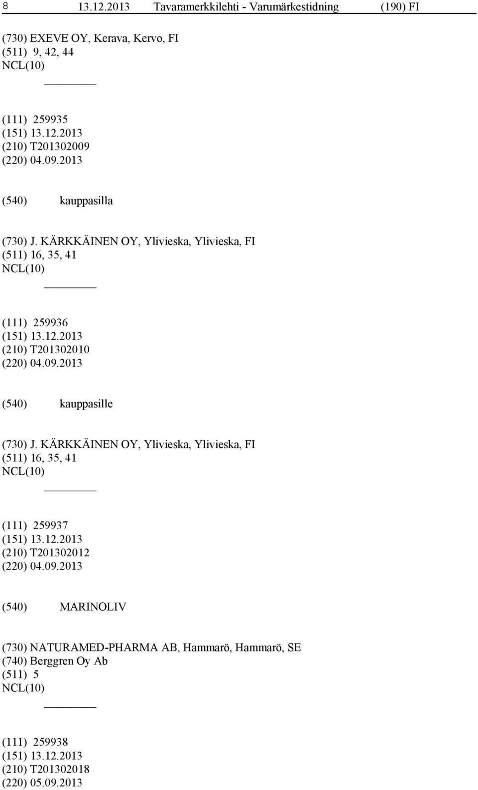 (220) 04.09.2013 kauppasilla (730) J. KÄRKKÄINEN OY, Ylivieska, Ylivieska, FI (511) 16, 35, 41 (111) 259936 (210) T201302010 (220) 04.