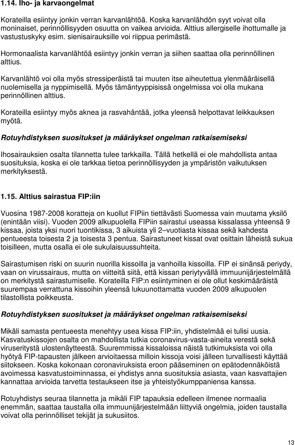 Karvanlähtö voi olla myös stressiperäistä tai muuten itse aiheutettua ylenmääräisellä nuolemisella ja nyppimisellä. Myös tämäntyyppisissä ongelmissa voi olla mukana perinnöllinen alttius.