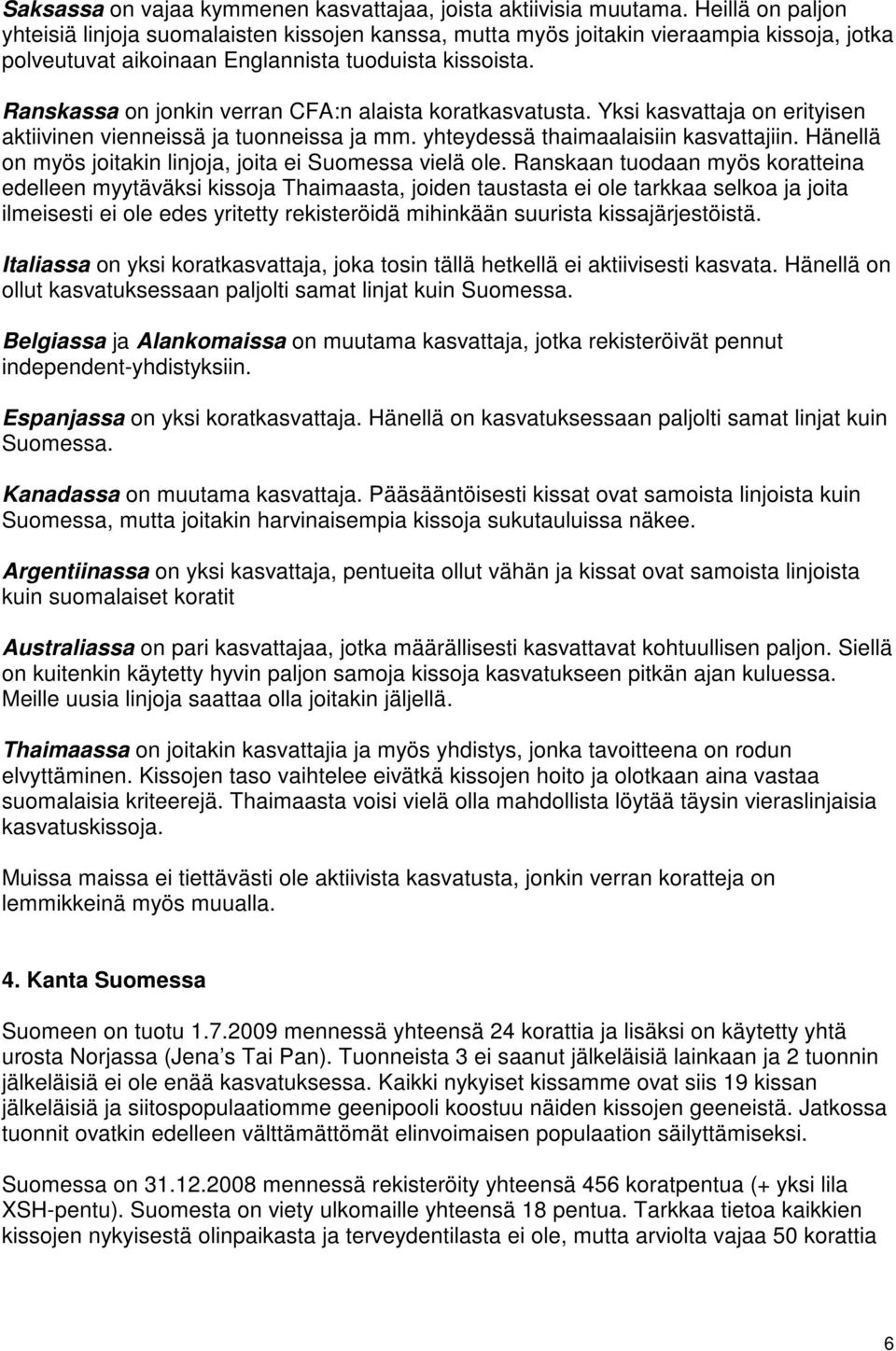 Ranskassa on jonkin verran CFA:n alaista koratkasvatusta. Yksi kasvattaja on erityisen aktiivinen vienneissä ja tuonneissa ja mm. yhteydessä thaimaalaisiin kasvattajiin.