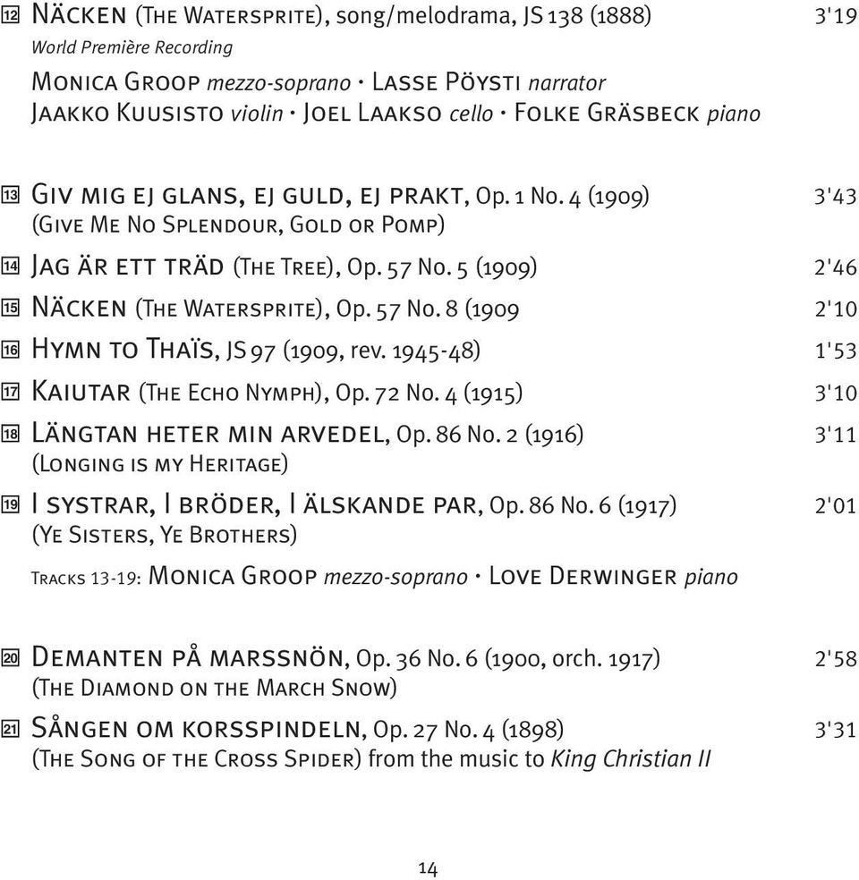 5 (1909) 2'46 Näcken (The Watersprite), Op. 57 No. 8 (1909 2'10 Hymn to Thaïs, JS 97 (1909, rev. 1945-48) 1'53 Kaiutar (The Echo Nymph), Op. 72 No. 4 (1915) 3'10 Längtan heter min arvedel, Op. 86 No.