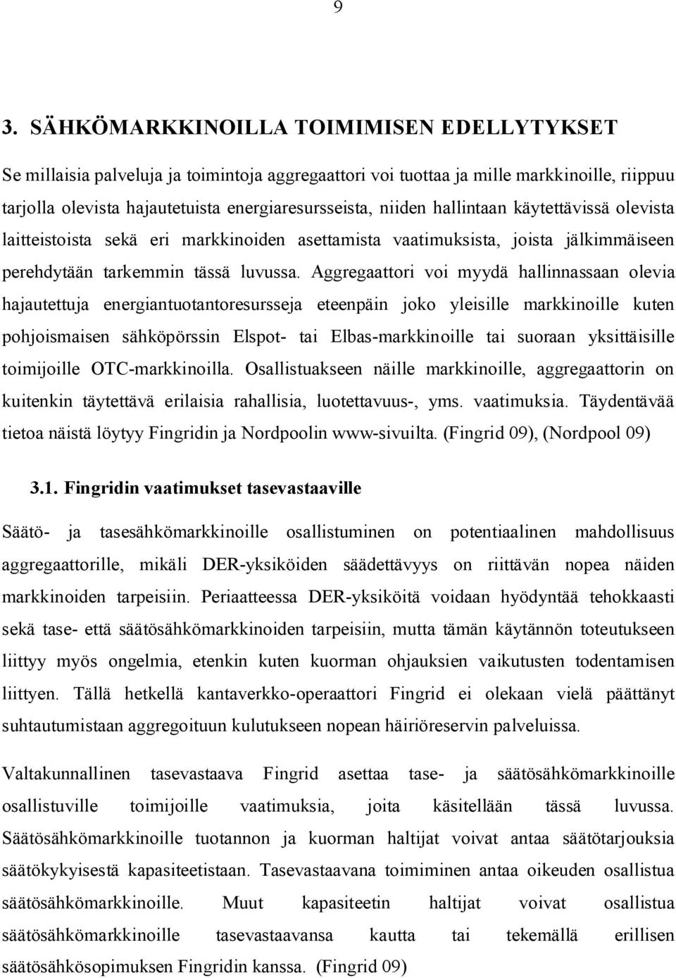 Aggregaattori voi myydä hallinnassaan olevia hajautettuja energiantuotantoresursseja eteenpäin joko yleisille markkinoille kuten pohjoismaisen sähköpörssin Elspot- tai Elbas-markkinoille tai suoraan