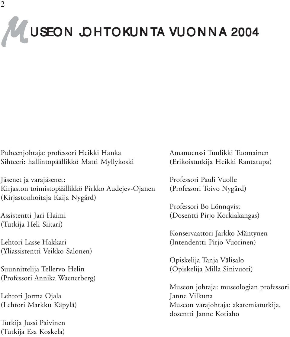 Jorma Ojala (Lehtori Markku Käpylä) Tutkija Jussi Päivinen (Tutkija Esa Koskela) Amanuenssi Tuulikki Tuomainen (Erikoistutkija Heikki Rantatupa) Professori Pauli Vuolle (Professori Toivo Nygård)