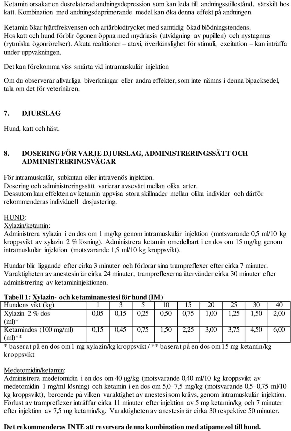 Hos katt och hund förblir ögonen öppna med mydriasis (utvidgning av pupillen) och nystagmus (rytmiska ögonrörelser).