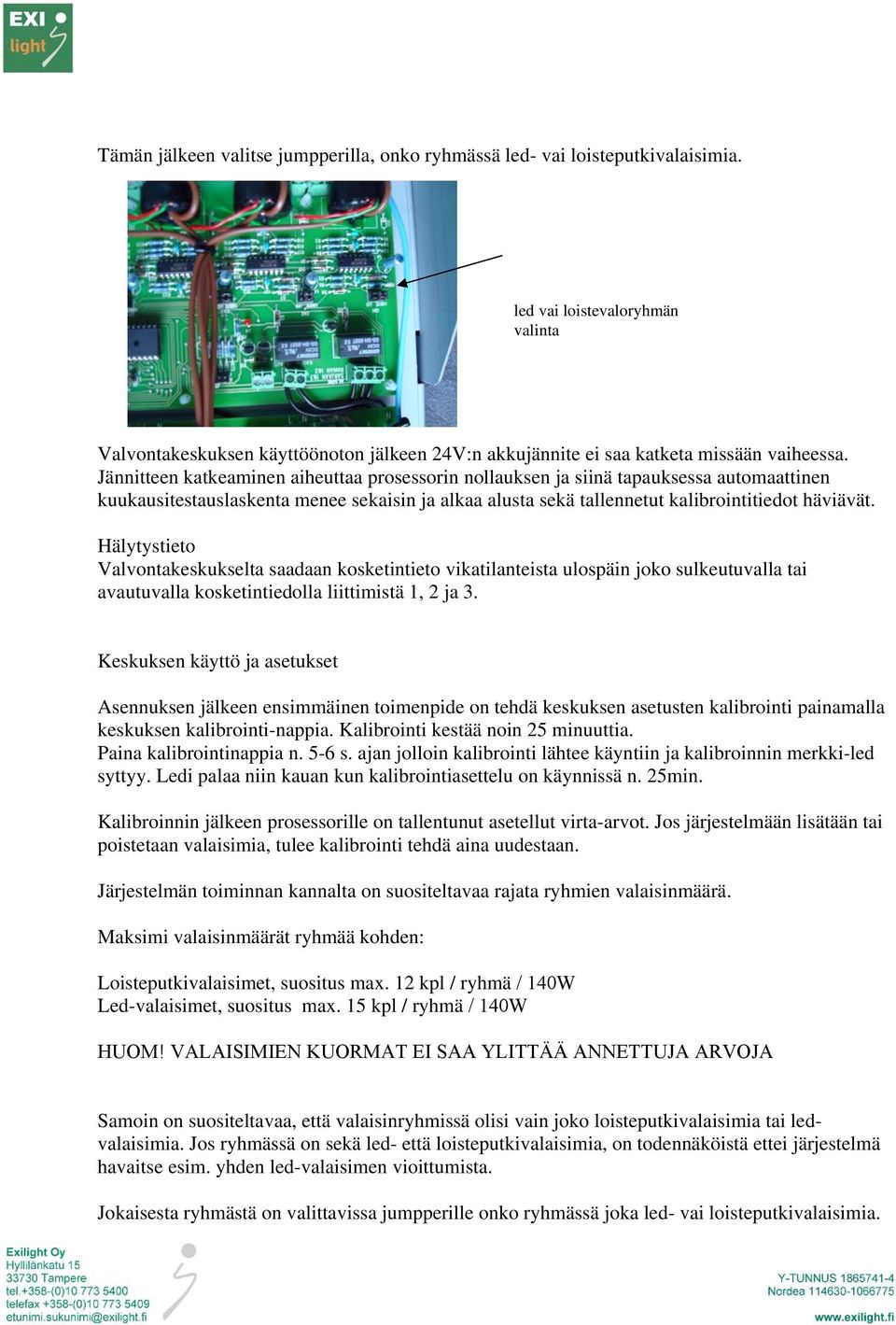 Jännitteen katkeaminen aiheuttaa prosessorin nollauksen ja siinä tapauksessa automaattinen kuukausitestauslaskenta menee sekaisin ja alkaa alusta sekä tallennetut kalibrointitiedot häviävät.