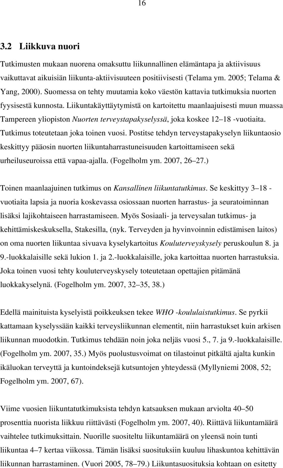 Liikuntakäyttäytymistä on kartoitettu maanlaajuisesti muun muassa Tampereen yliopiston Nuorten terveystapakyselyssä, joka koskee 12 18 -vuotiaita. Tutkimus toteutetaan joka toinen vuosi.