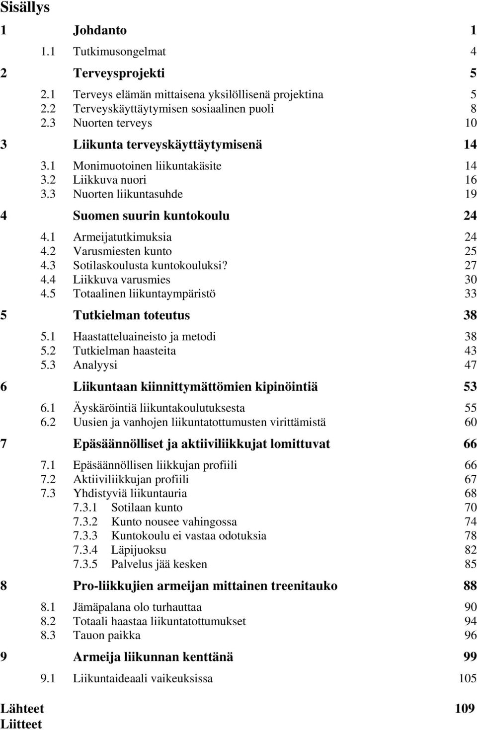 1 Armeijatutkimuksia 24 4.2 Varusmiesten kunto 25 4.3 Sotilaskoulusta kuntokouluksi? 27 4.4 Liikkuva varusmies 30 4.5 Totaalinen liikuntaympäristö 33 5 Tutkielman toteutus 38 5.