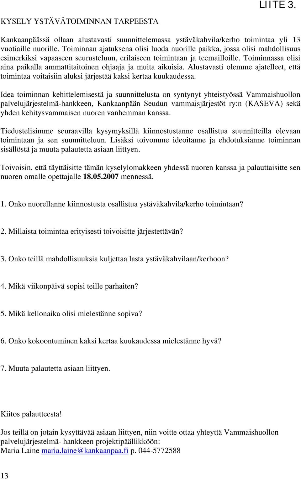 Toiminnassa olisi aina paikalla ammattitaitoinen ohjaaja ja muita aikuisia. Alustavasti olemme ajatelleet, että toimintaa voitaisiin aluksi järjestää kaksi kertaa kuukaudessa.