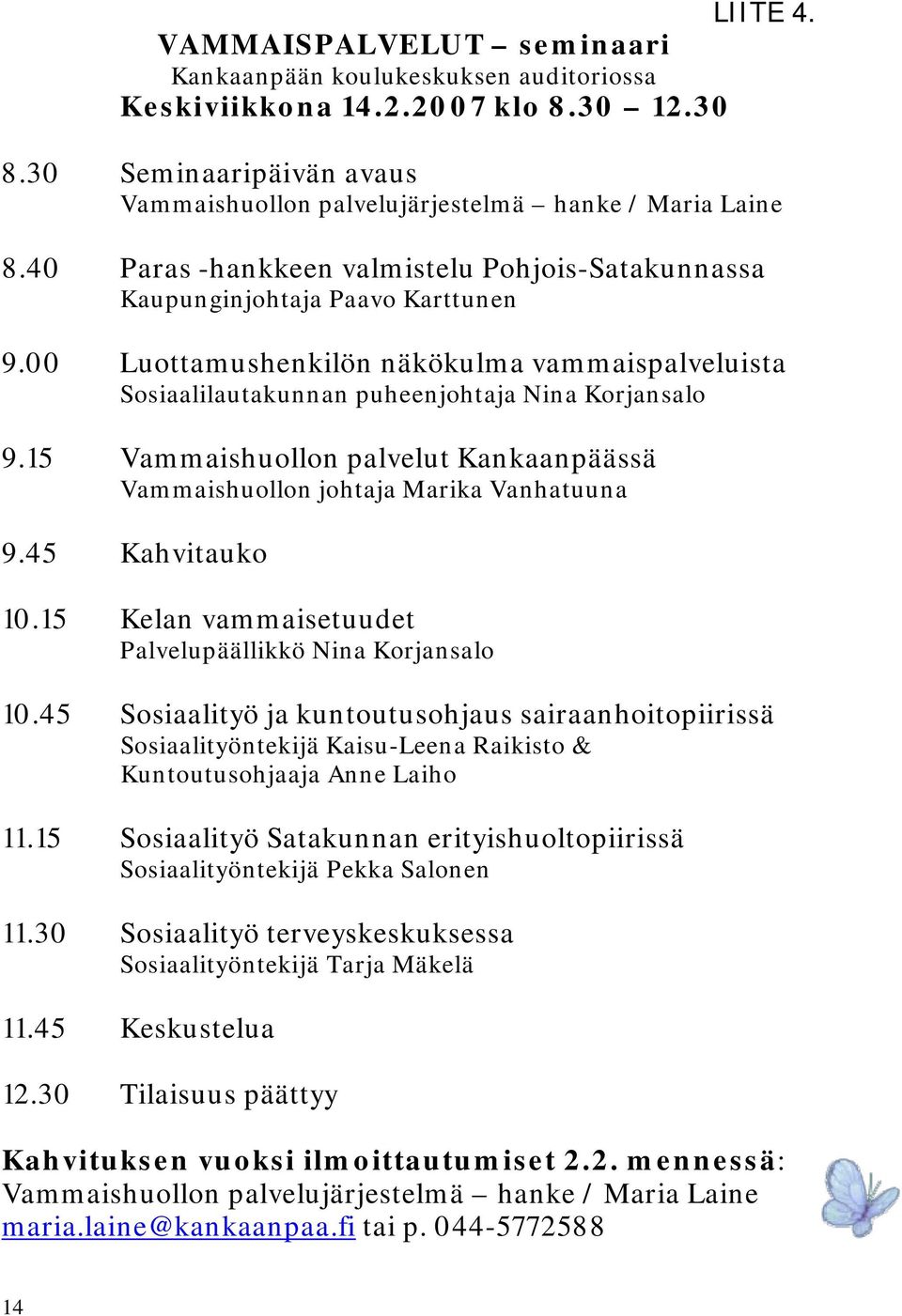 15 Vammaishuollon palvelut Kankaanpäässä Vammaishuollon johtaja Marika Vanhatuuna 9.45 Kahvitauko 10.15 Kelan vammaisetuudet Palvelupäällikkö Nina Korjansalo 10.